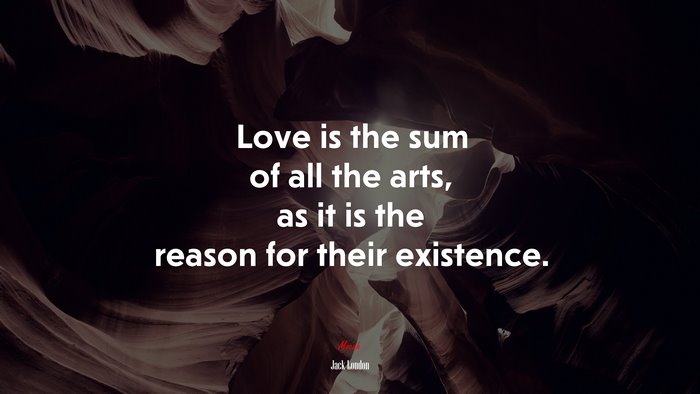 Love is the sum of all the arts, as it is the reason for their existence. | Jack London quote