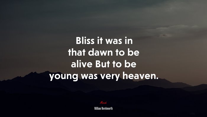 Bliss it was in that dawn to be alive But to be young was very heaven. | William Wordsworth quote