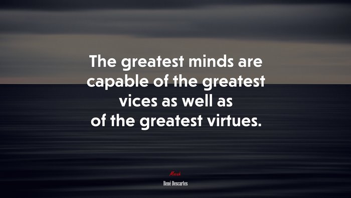 The greatest minds are capable of the greatest vices as well as of the greatest virtues. | René Descartes quote