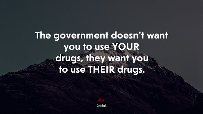 The government doesn’t want you to use YOUR drugs, they want you to use THEIR drugs. | Chris Rock quote