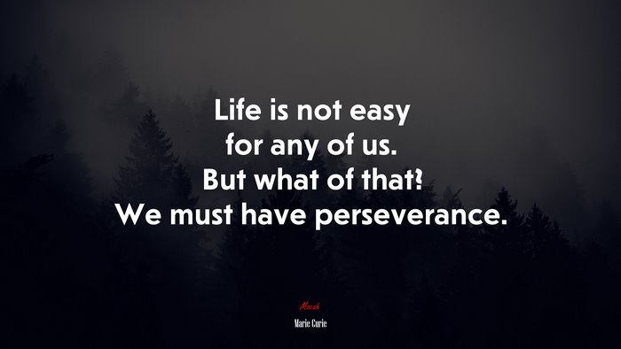 Life is not easy for any of us. But what of that? We must have perseverance. | Marie Curie quote