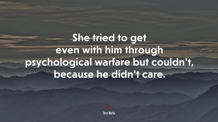 She tried to get even with him through psychological warfare but couldn’t, because he didn’t care. | Steve Martin quote