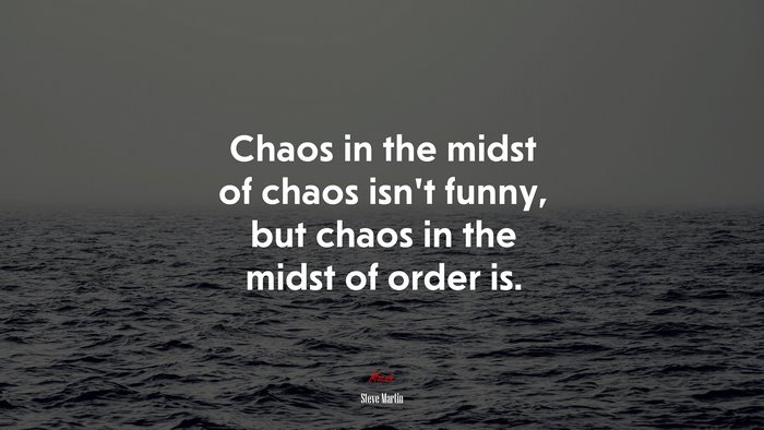 Chaos in the midst of chaos isn’t funny, but chaos in the midst of order is. | Steve Martin quote