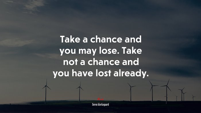 Take a chance and you may lose. Take not a chance and you have lost already. | Soren Kierkegaard quote