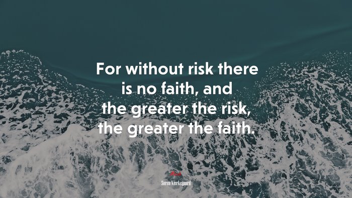 For without risk there is no faith, and the greater the risk, the greater the faith. | Soren Kierkegaard quote