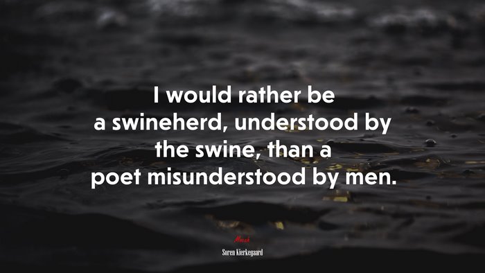 I would rather be a swineherd, understood by the swine, than a poet misunderstood by men. | Soren Kierkegaard quote