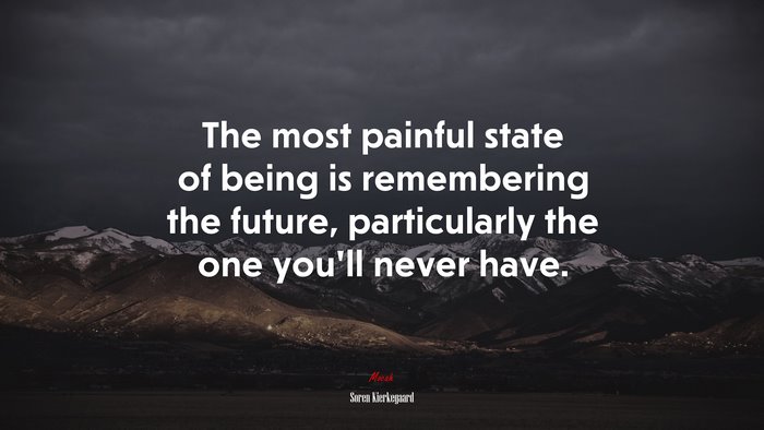 The most painful state of being is remembering the future, particularly the one you’ll never have. | Soren Kierkegaard quote