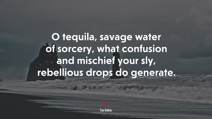 O tequila, savage water of sorcery, what confusion and mischief your sly, rebellious drops do generate. | Tom Robbins quote
