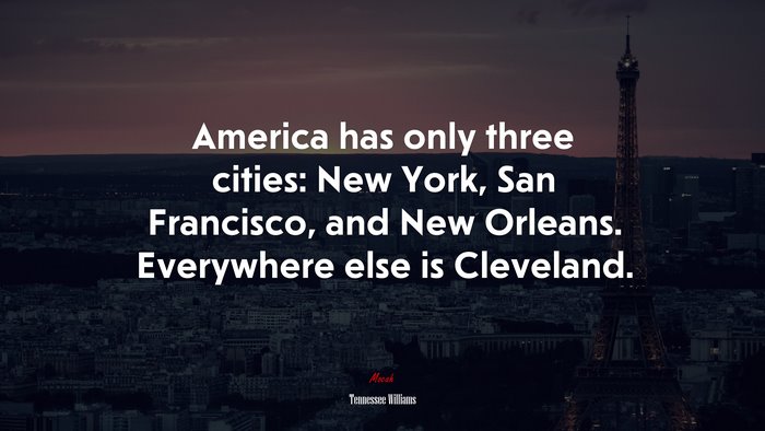 America has only three cities: New York, San Francisco, and New Orleans. Everywhere else is Cleveland. | Tennessee Williams quote