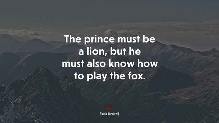 The prince must be a lion, but he must also know how to play the fox. | Niccolò Machiavelli quote