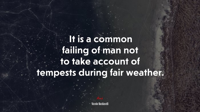 It is a common failing of man not to take account of tempests during fair weather. | Niccolò Machiavelli quote