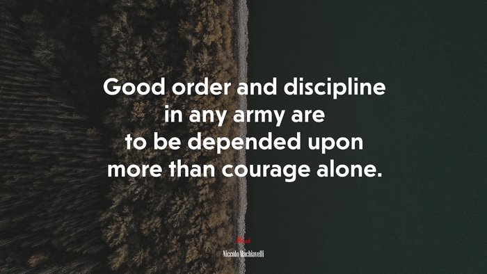 Good order and discipline in any army are to be depended upon more than courage alone. | Niccolò Machiavelli quote