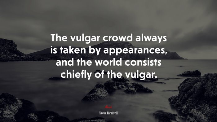 The vulgar crowd always is taken by appearances, and the world consists chiefly of the vulgar. | Niccolò Machiavelli quote