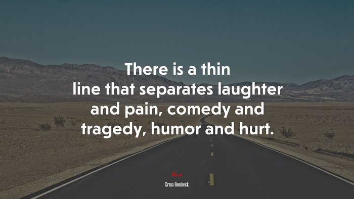 There is a thin line that separates laughter and pain, comedy and tragedy, humor and hurt. | Erma Bombeck quote