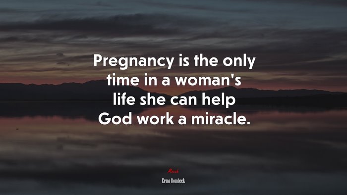 Pregnancy is the only time in a woman’s life she can help God work a miracle. | Erma Bombeck quote