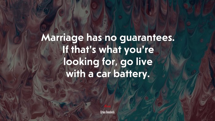 Marriage has no guarantees. If that’s what you’re looking for, go live with a car battery. | Erma Bombeck quote