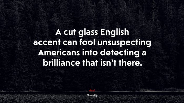 A cut glass English accent can fool unsuspecting Americans into detecting a brilliance that isn’t there. | Stephen Fry quote