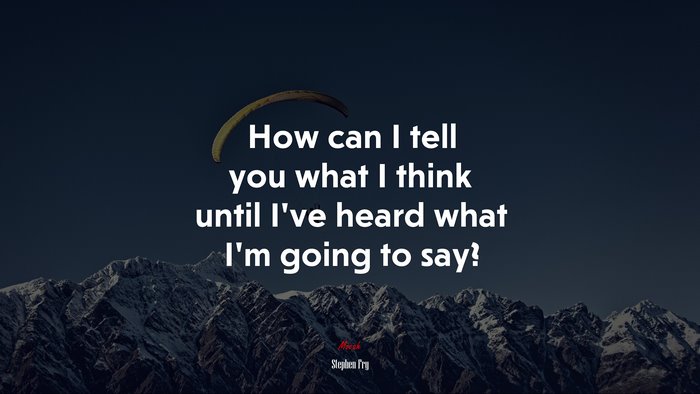 How can I tell you what I think until I’ve heard what I’m going to say? | Stephen Fry quote