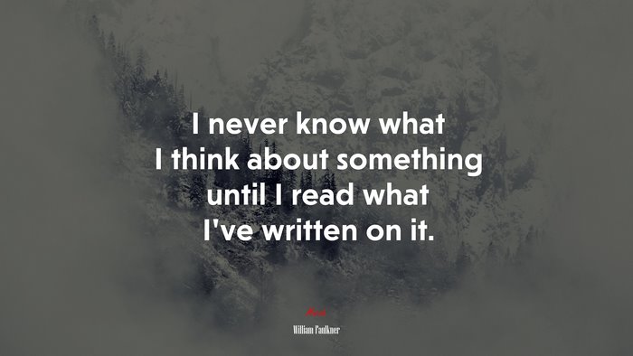 I never know what I think about something until I read what I’ve written on it. | William Faulkner quote