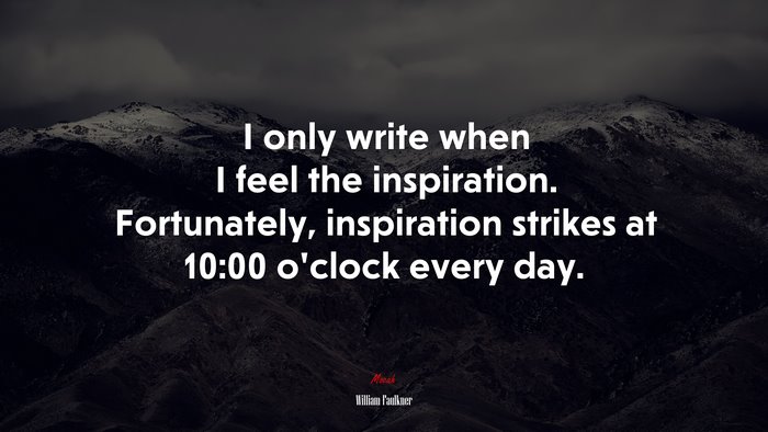 I only write when I feel the inspiration. Fortunately, inspiration strikes at 10:00 o’clock every day. | William Faulkner quote