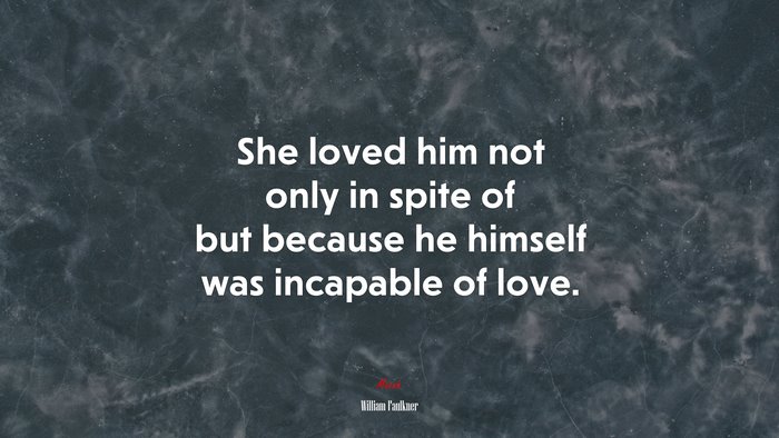 She loved him not only in spite of but because he himself was incapable of love. | William Faulkner quote