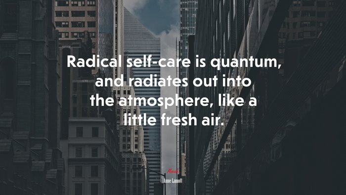 Radical self-care is quantum, and radiates out into the atmosphere, like a little fresh air. | Anne Lamott quote