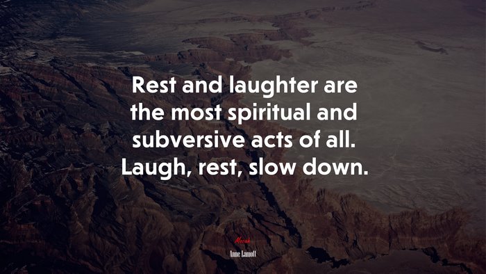 Rest and laughter are the most spiritual and subversive acts of all. Laugh, rest, slow down. | Anne Lamott quote