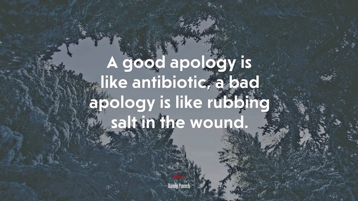 A good apology is like antibiotic, a bad apology is like rubbing salt in the wound. | Randy Pausch quote