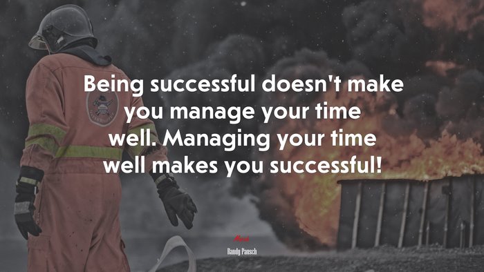 Being successful doesn’t make you manage your time well. Managing your time well makes you successful! | Randy Pausch quote