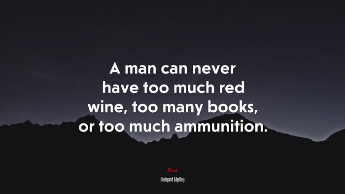 A man can never have too much red wine, too many books, or too much ammunition. | Rudyard Kipling quote