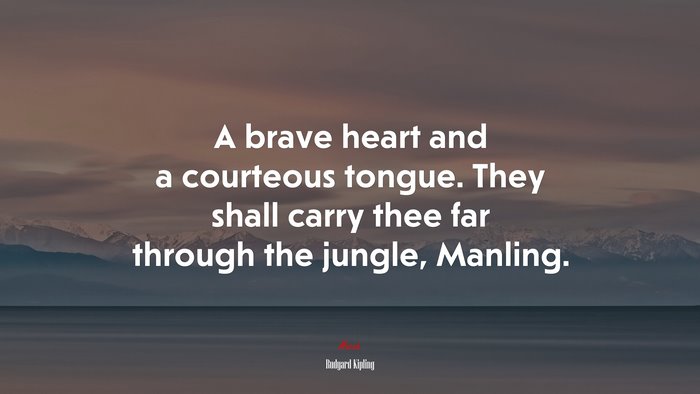 A brave heart and a courteous tongue. They shall carry thee far through the jungle, Manling. | Rudyard Kipling quote