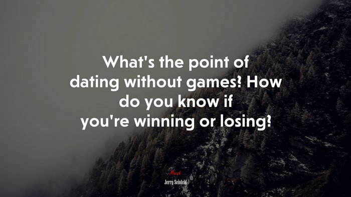 What’s the point of dating without games? How do you know if you’re winning or losing? | Jerry Seinfeld quote