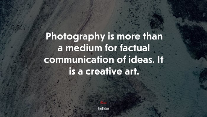 Photography is more than a medium for factual communication of ideas. It is a creative art. | Ansel Adams quote