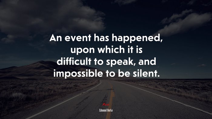An event has happened, upon which it is difficult to speak, and impossible to be silent. | Edmund Burke quote