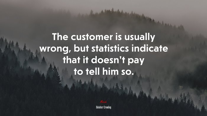 The customer is usually wrong, but statistics indicate that it doesn’t pay to tell him so. | Aleister Crowley quote