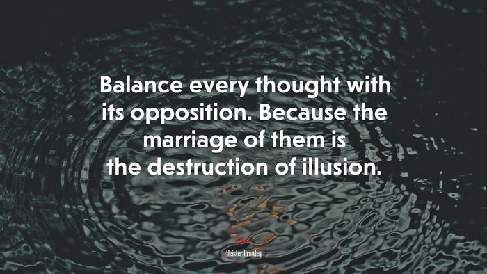 Balance every thought with its opposition. Because the marriage of them is the destruction of illusion. | Aleister Crowley quote