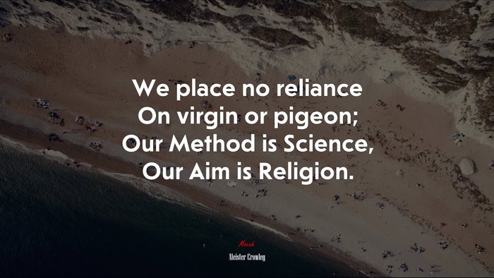 We place no reliance On virgin or pigeon; Our Method is Science, Our Aim is Religion. | Aleister Crowley quote