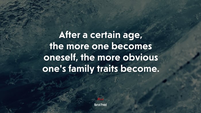 After a certain age, the more one becomes oneself, the more obvious one’s family traits become. | Marcel Proust quote