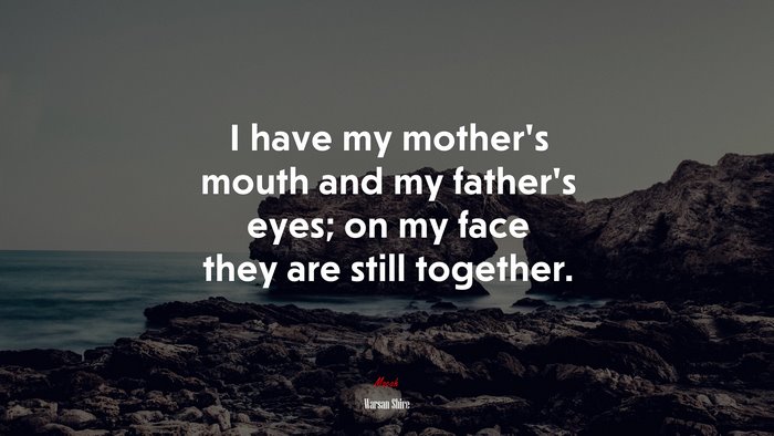 I have my mother’s mouth and my father’s eyes; on my face they are still together. | Warsan Shire quote