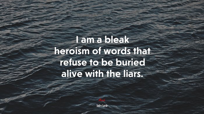 I am a bleak heroism of words that refuse to be buried alive with the liars. | Audre Lorde quote
