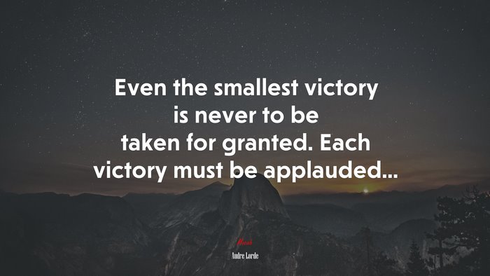 Even the smallest victory is never to be taken for granted. Each victory must be applauded... | Audre Lorde quote