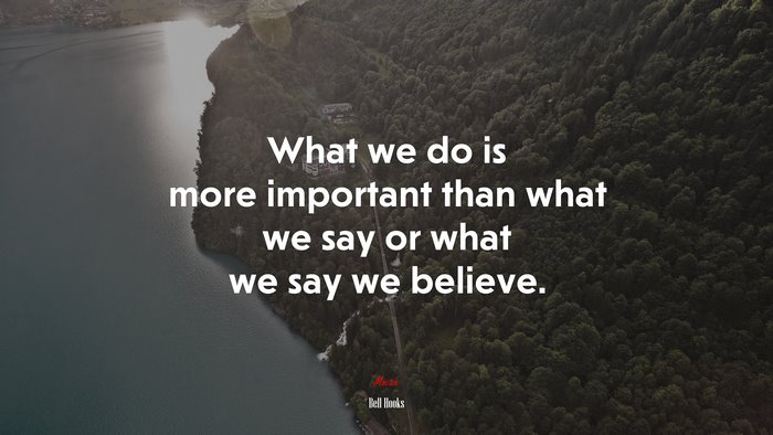 What we do is more important than what we say or what we say we believe. | Bell Hooks quote