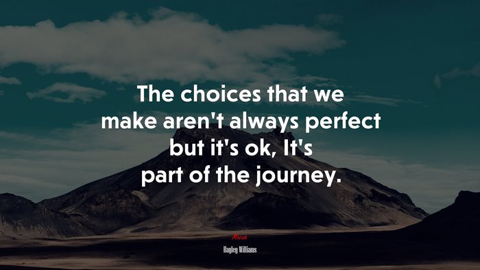 The choices that we make aren’t always perfect but it’s ok, It’s part of the journey. | Hayley Williams quote