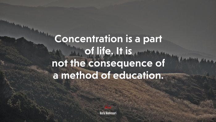 Concentration is a part of life. It is not the consequence of a method of education. | Maria Montessori quote
