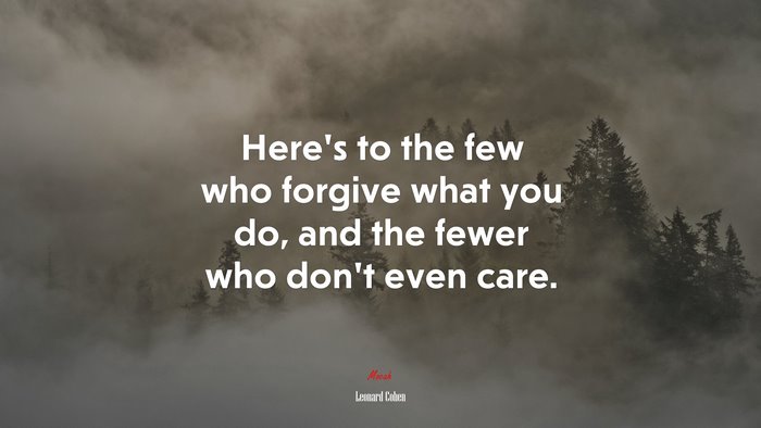 Here’s to the few who forgive what you do, and the fewer who don’t even care. | Leonard Cohen quote