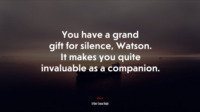 You have a grand gift for silence, Watson. It makes you quite invaluable as a companion. | Arthur Conan Doyle quote