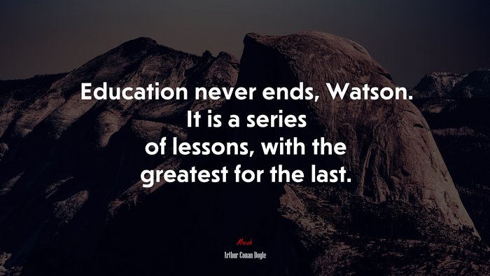 Education never ends, Watson. It is a series of lessons, with the greatest for the last. | Arthur Conan Doyle quote