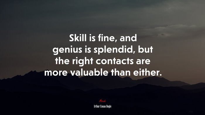 Skill is fine, and genius is splendid, but the right contacts are more valuable than either. | Arthur Conan Doyle quote