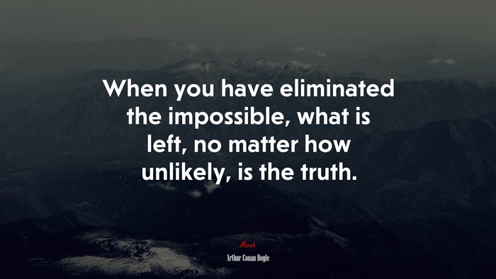 When you have eliminated the impossible, what is left, no matter how unlikely, is the truth. | Arthur Conan Doyle quote