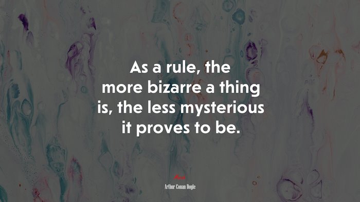 As a rule, the more bizarre a thing is, the less mysterious it proves to be. | Arthur Conan Doyle quote